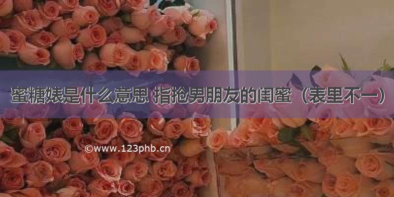 蜜糖婊是什么意思 指抢男朋友的闺蜜（表里不一）