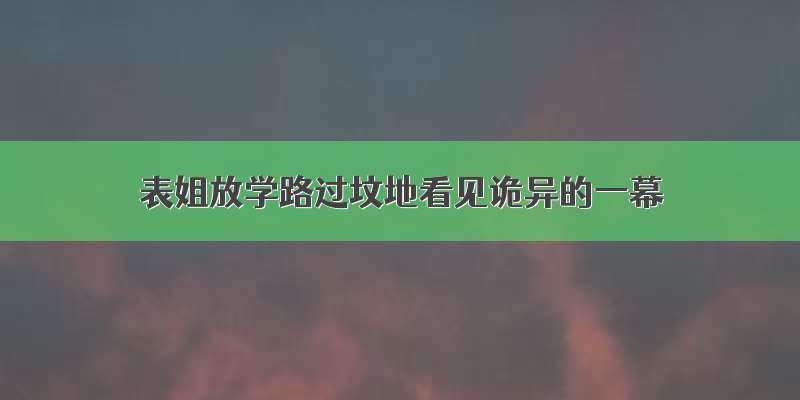 表姐放学路过坟地看见诡异的一幕