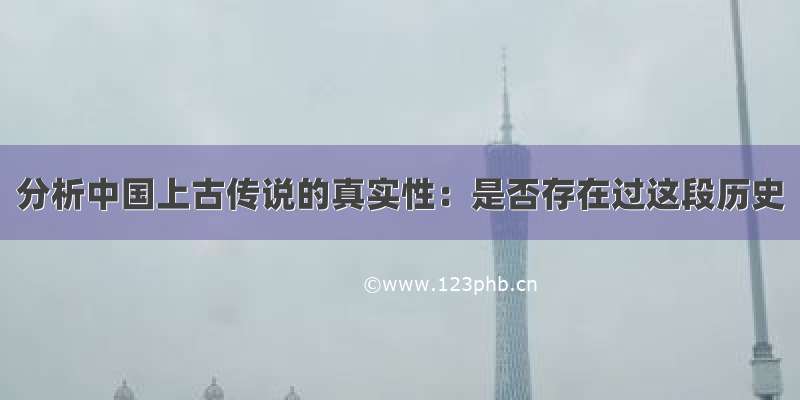 分析中国上古传说的真实性：是否存在过这段历史