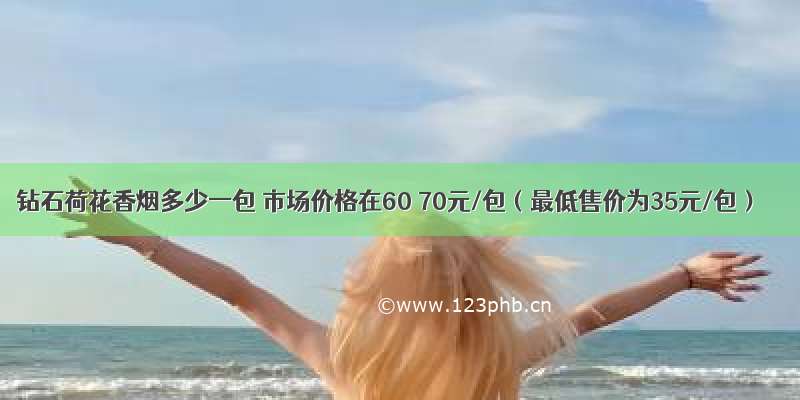 钻石荷花香烟多少一包 市场价格在60 70元/包（最低售价为35元/包）