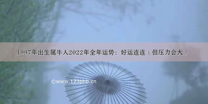 1997年出生属牛人2022年全年运势：好运连连（但压力会大）