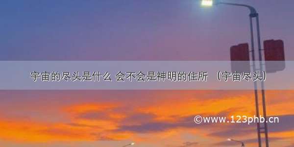 宇宙的尽头是什么 会不会是神明的住所 （宇宙尽头）