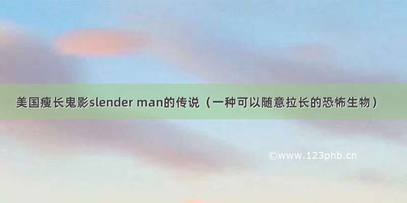 美国瘦长鬼影slender man的传说（一种可以随意拉长的恐怖生物）