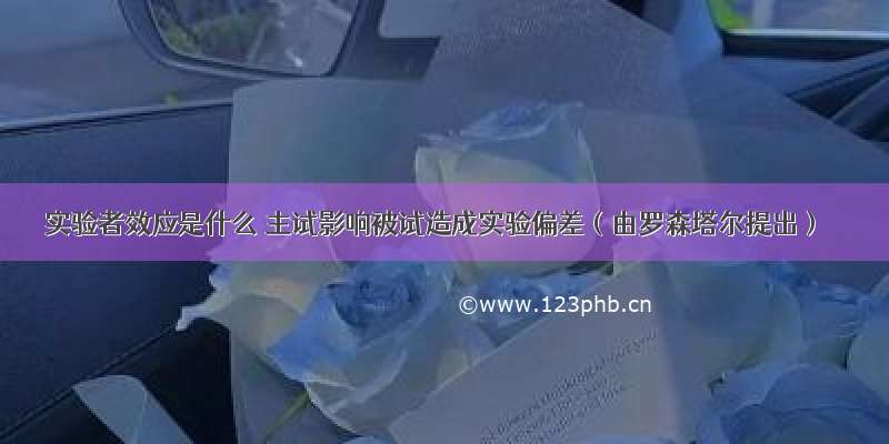 实验者效应是什么 主试影响被试造成实验偏差（由罗森塔尔提出）