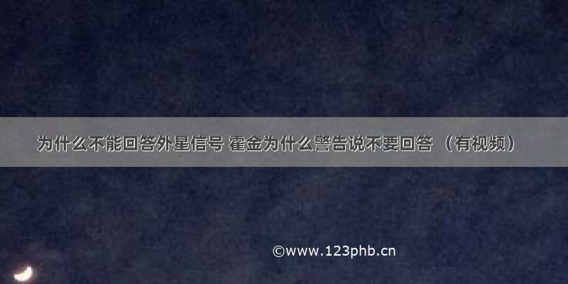 为什么不能回答外星信号 霍金为什么警告说不要回答 （有视频）