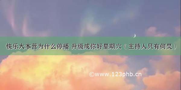 快乐大本营为什么停播 升级成你好星期六（主持人只有何炅）