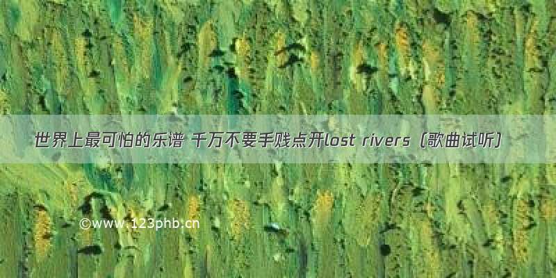 世界上最可怕的乐谱 千万不要手贱点开lost rivers（歌曲试听）