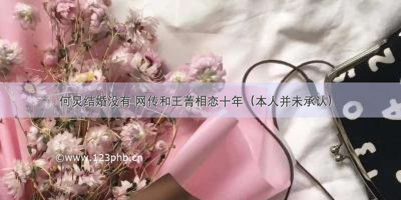 何炅结婚没有 网传和王菁相恋十年（本人并未承认）