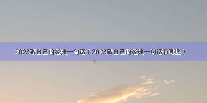 2023致自己的经典一句话（2023致自己的经典一句话有哪些）