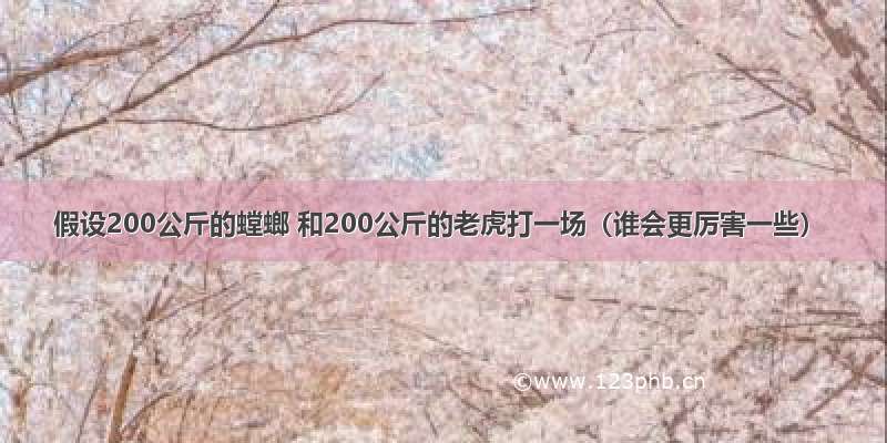 假设200公斤的螳螂 和200公斤的老虎打一场（谁会更厉害一些）