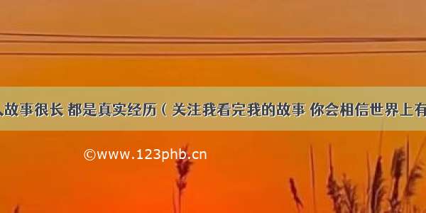 本人故事很长 都是真实经历（关注我看完我的故事 你会相信世界上有鬼）