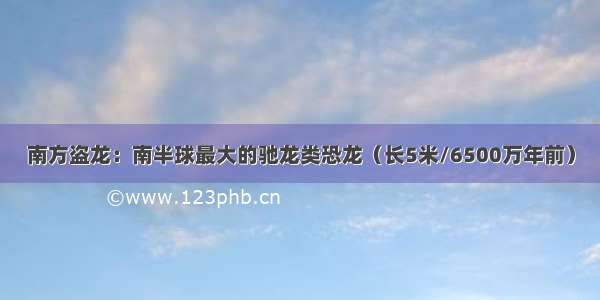 南方盗龙：南半球最大的驰龙类恐龙（长5米/6500万年前）