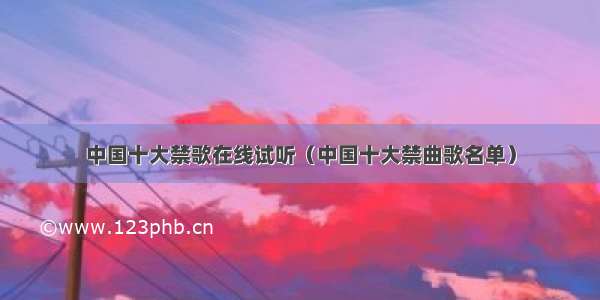 中国十大禁歌在线试听（中国十大禁曲歌名单）