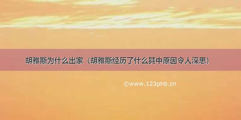 胡雅斯为什么出家（胡雅斯经历了什么其中原因令人深思）