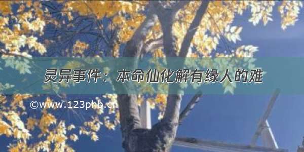 灵异事件：本命仙化解有缘人的难