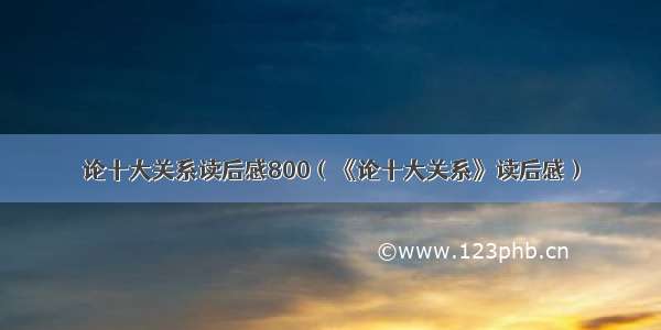 论十大关系读后感800（《论十大关系》读后感）