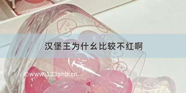 汉堡王为什幺比较不红啊