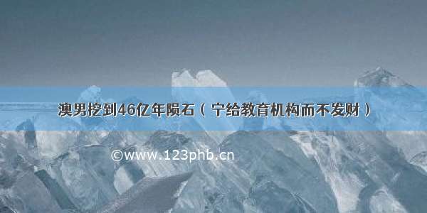 澳男挖到46亿年陨石（宁给教育机构而不发财）