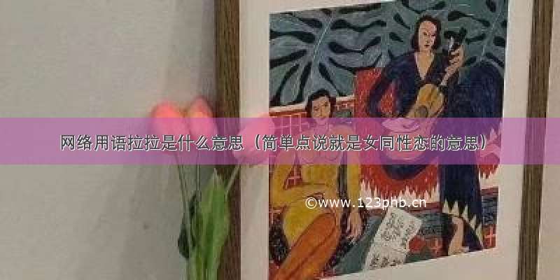 网络用语拉拉是什么意思（简单点说就是女同性恋的意思）