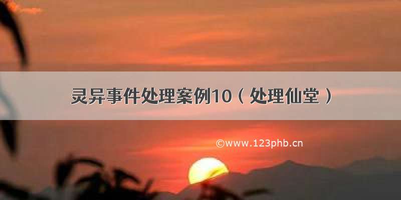 灵异事件处理案例10（处理仙堂）