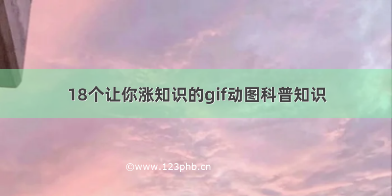 18个让你涨知识的gif动图科普知识