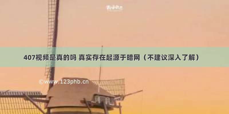 407视频是真的吗 真实存在起源于暗网（不建议深入了解）