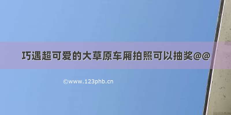 巧遇超可爱的大草原车厢拍照可以抽奖@@