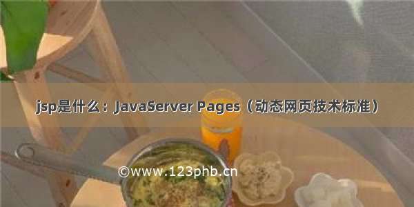 jsp是什么：JavaServer Pages（动态网页技术标准）