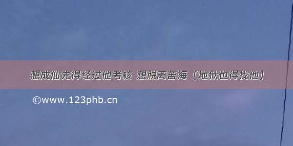 想成仙先得经过他考核 想脱离苦海（地狱也得找他）