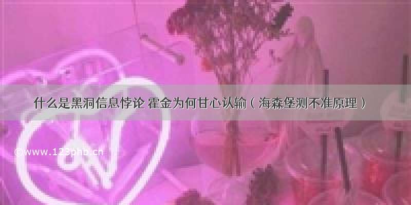 什么是黑洞信息悖论 霍金为何甘心认输（海森堡测不准原理）