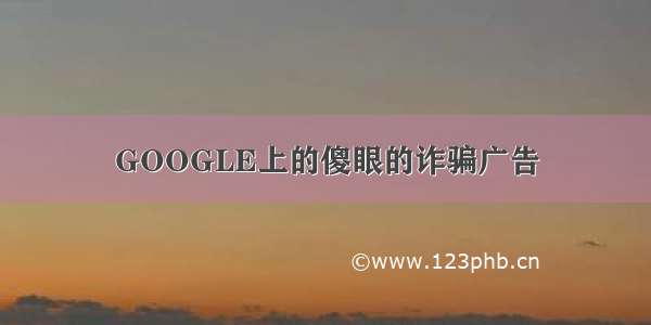 GOOGLE上的傻眼的诈骗广告