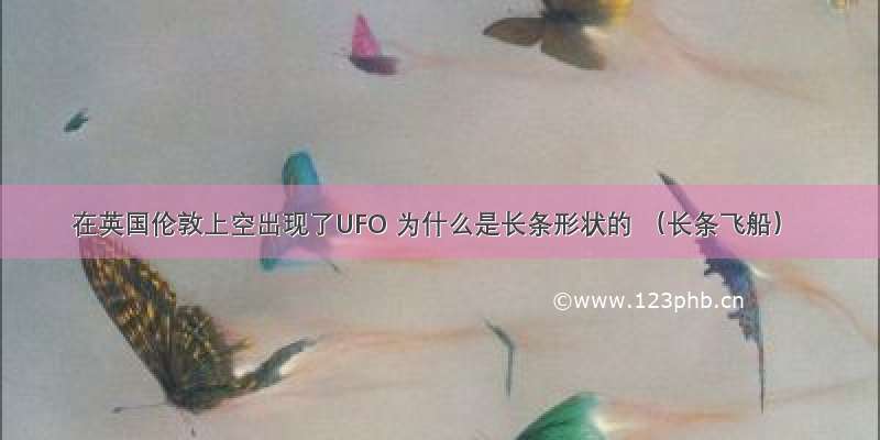 在英国伦敦上空出现了UFO 为什么是长条形状的 （长条飞船）