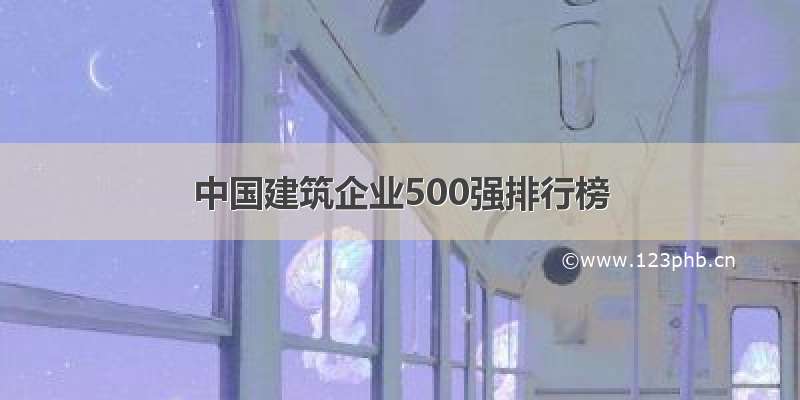 中国建筑企业500强排行榜