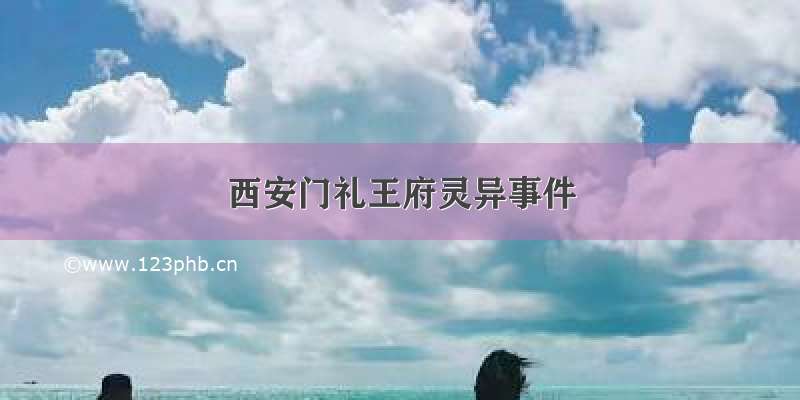 西安门礼王府灵异事件