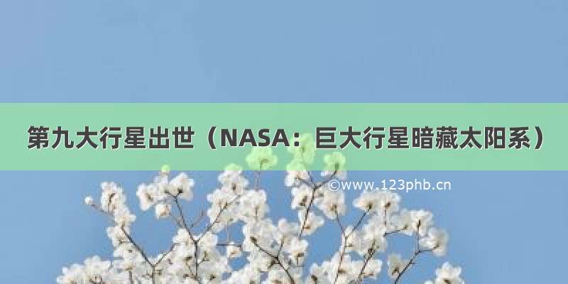 第九大行星出世（NASA：巨大行星暗藏太阳系）