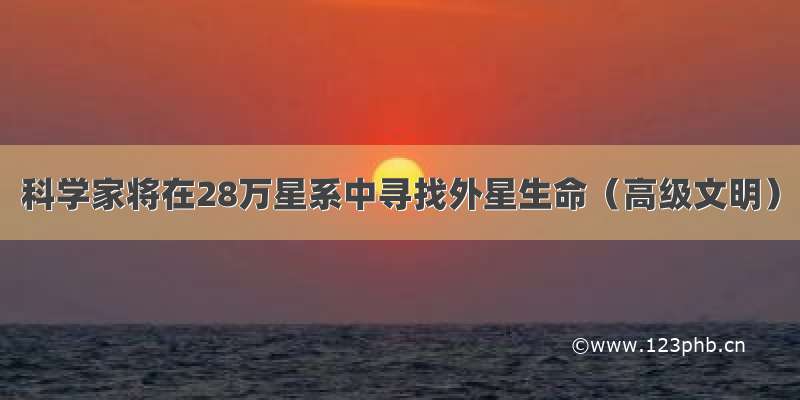 科学家将在28万星系中寻找外星生命（高级文明）