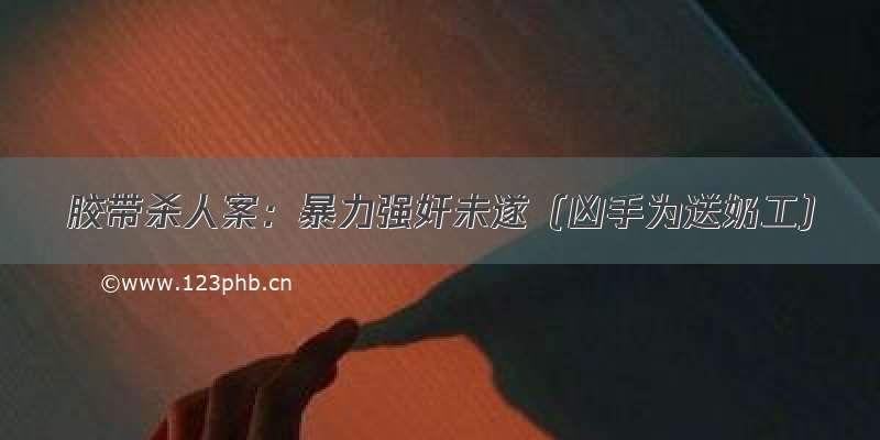 胶带杀人案：暴力强奸未遂（凶手为送奶工）