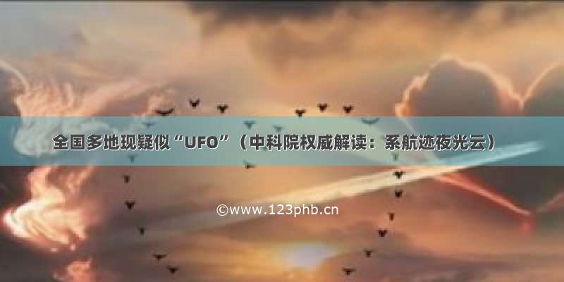 全国多地现疑似“UFO”（中科院权威解读：系航迹夜光云）