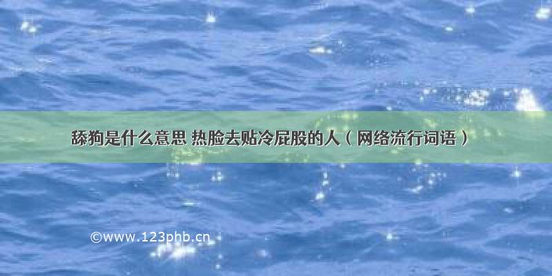 舔狗是什么意思 热脸去贴冷屁股的人（网络流行词语）