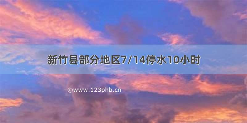 新竹县部分地区7/14停水10小时