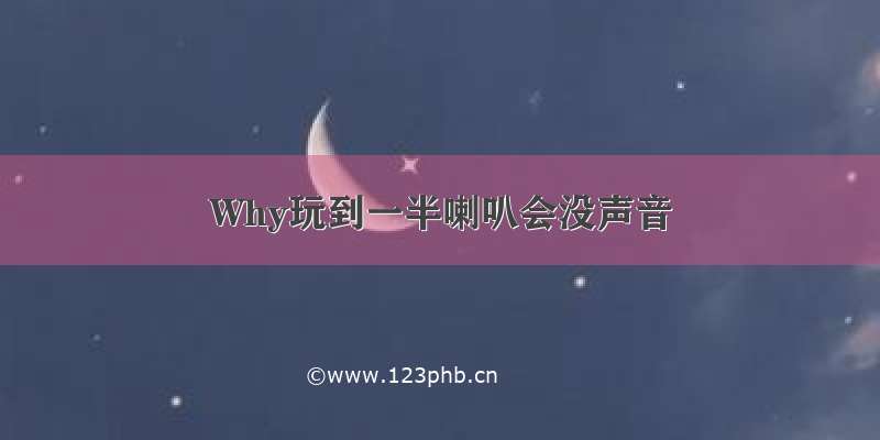 Why玩到一半喇叭会没声音