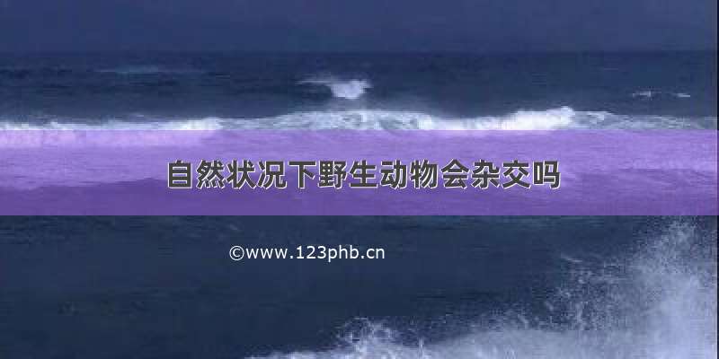 自然状况下野生动物会杂交吗