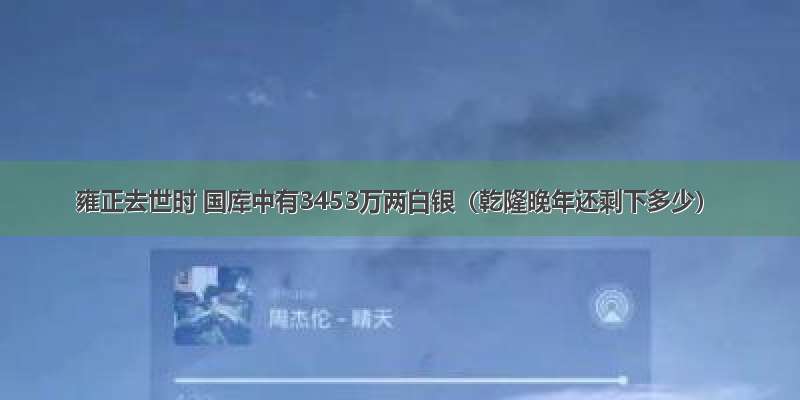 雍正去世时 国库中有3453万两白银（乾隆晚年还剩下多少）