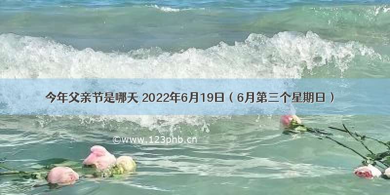 今年父亲节是哪天 2022年6月19日（6月第三个星期日）