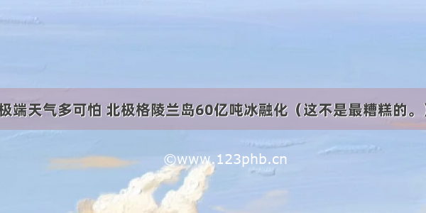 极端天气多可怕 北极格陵兰岛60亿吨冰融化（这不是最糟糕的。）