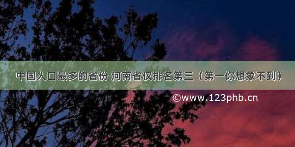 中国人口最多的省份 河南省仅排名第三（第一你想象不到）