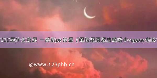 BATTLE是什么意思 一般指pk较量（网络用语源自嘻哈中rapper的较量）