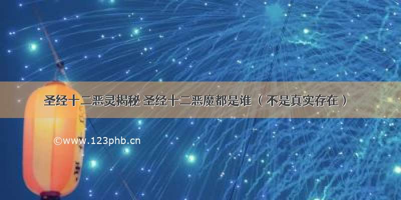 圣经十二恶灵揭秘 圣经十二恶魔都是谁 （不是真实存在）