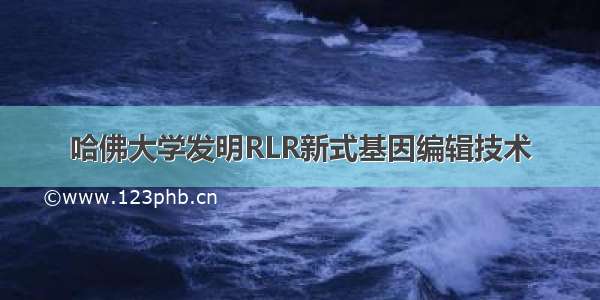 哈佛大学发明RLR新式基因编辑技术