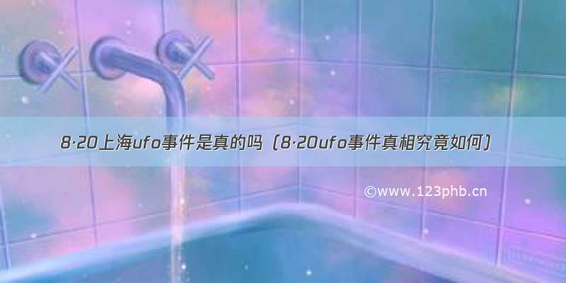 8·20上海ufo事件是真的吗（8·20ufo事件真相究竟如何）